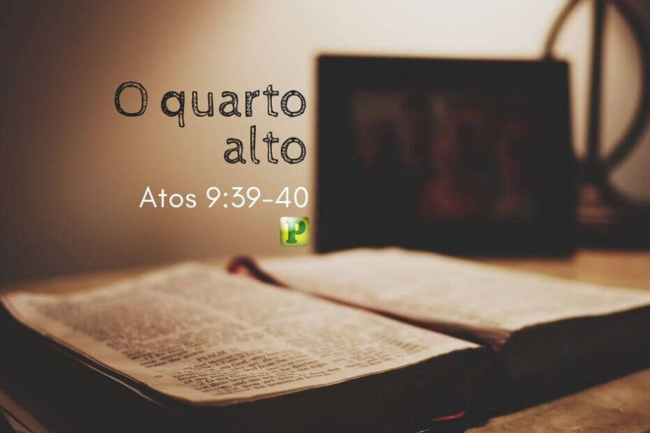 Atos 9:39-40 - O quarto alto