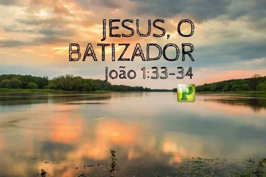 Jesus, o batizador - João 1:33-34