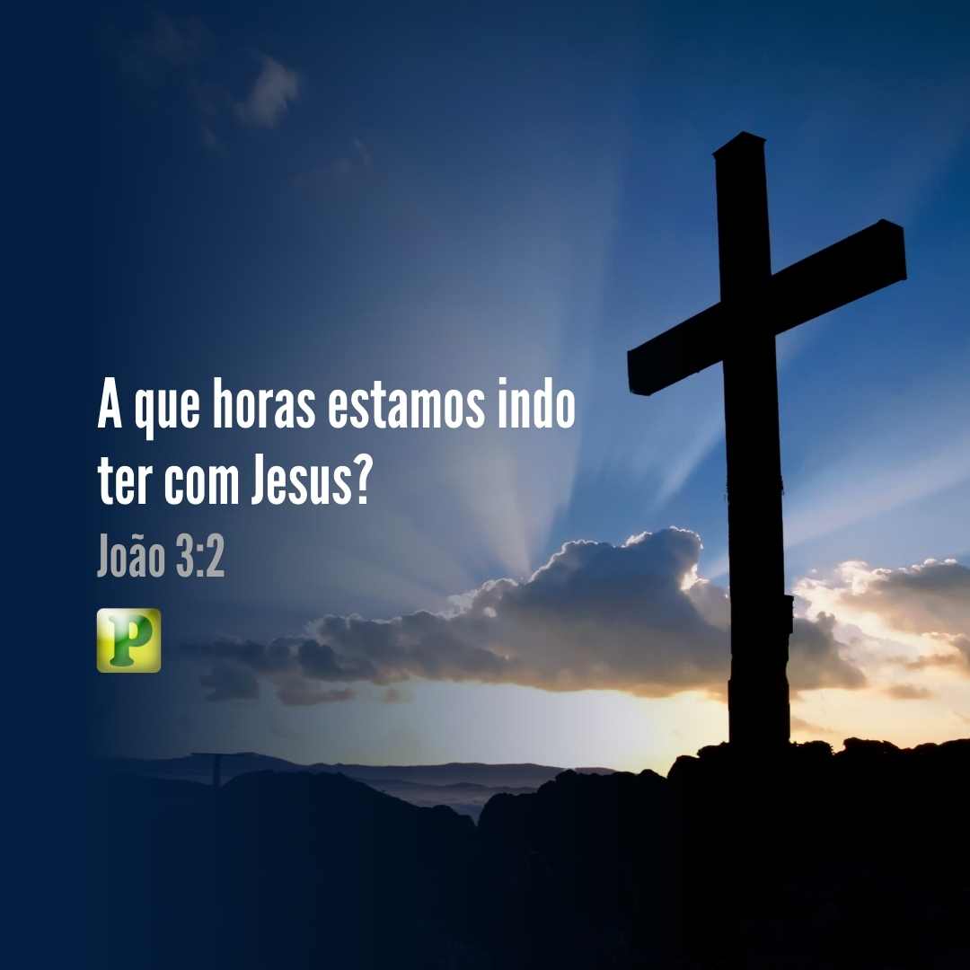 João 3:2 - A que horas estamos indo ter com Jesus?