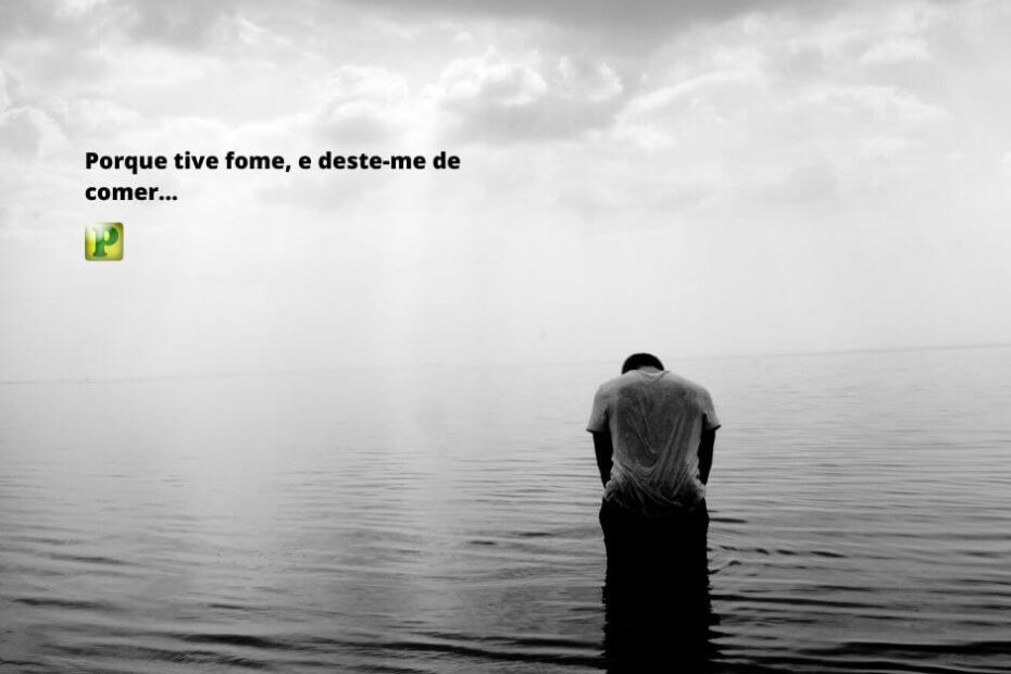 Porque tive fome, e deste-me de comer - Mateus 25:34-36