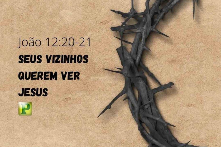 Pregação Textual em João 12:20-21 - Seus vizinhos querem ver Jesus