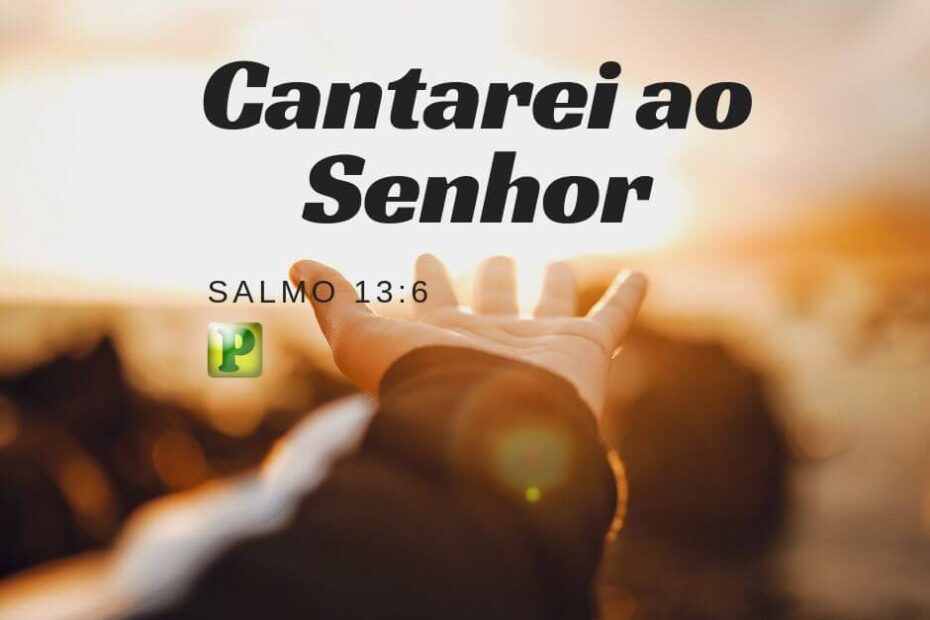 Salmo 13:6 - Cantarei ao Senhor
