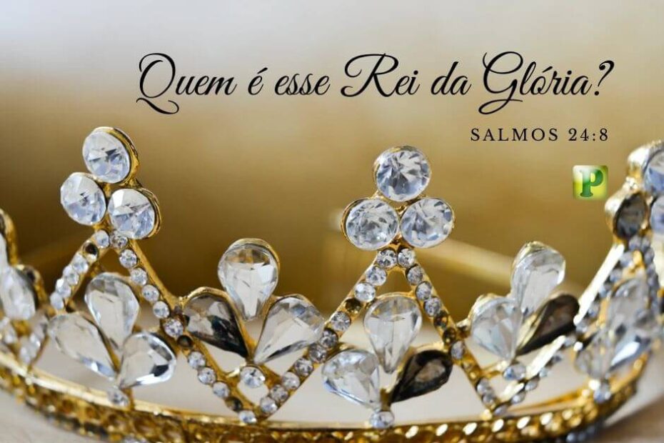 Quem é esse Rei da Glória? - Pregação Textual em Salmos 24:8