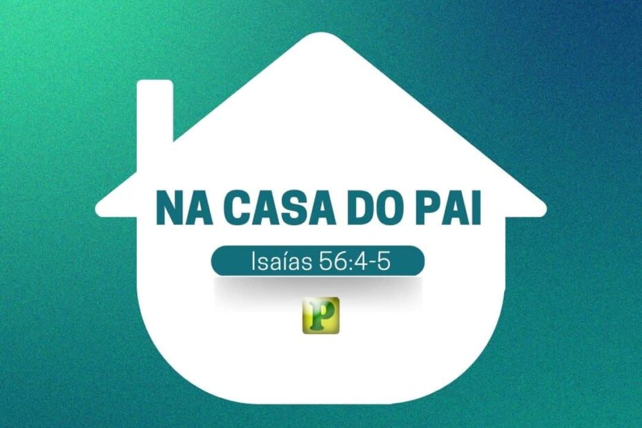 Na casa do Pai - Pregação Expositiva em Isaías 56:4-5