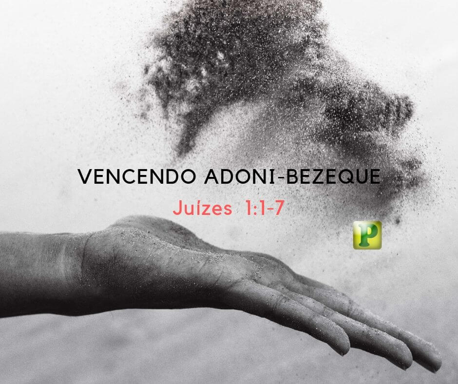 Vencendo Adoni-Bezeque - Juízes 1:1-7