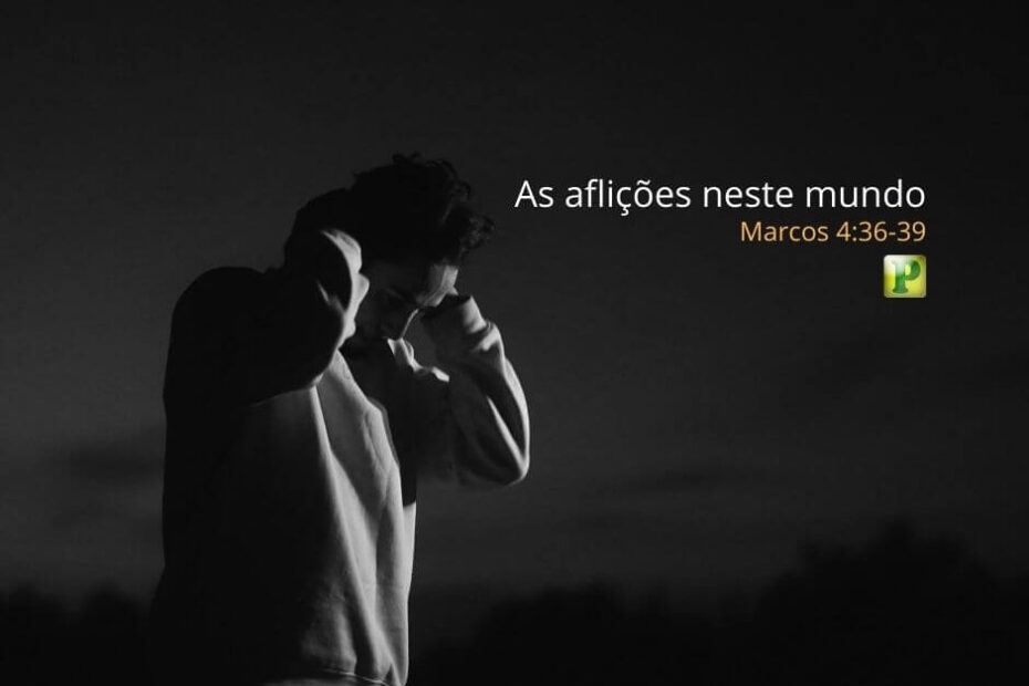 As aflições neste mundo - Marcos 4:36-39