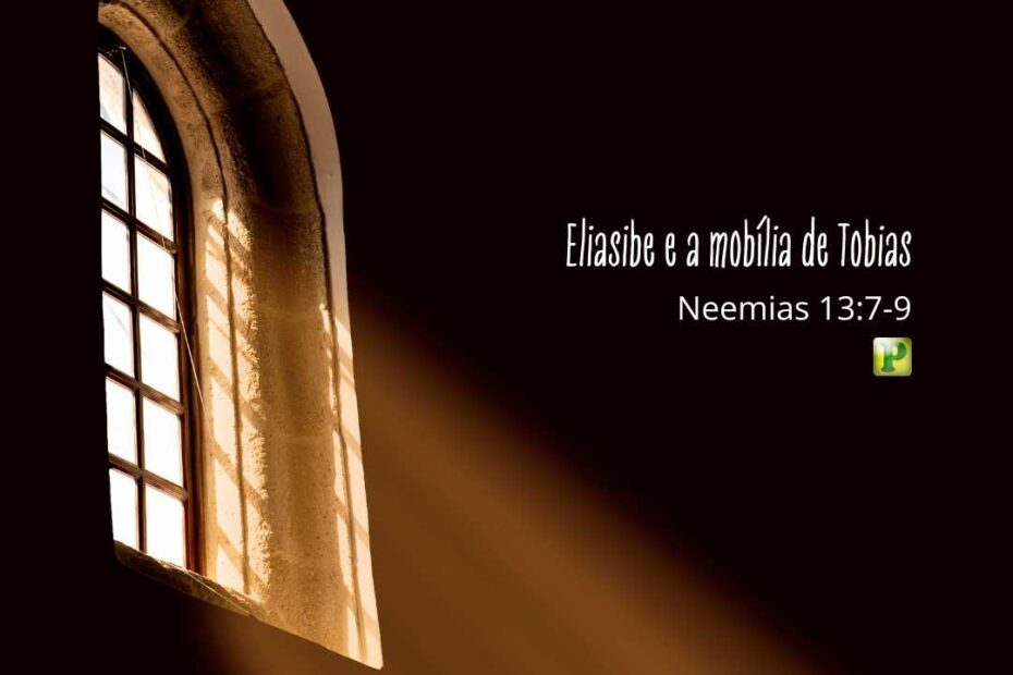 Eliasibe e a mobília de Tobias - Pregação Expositiva em Neemias 13:7-9