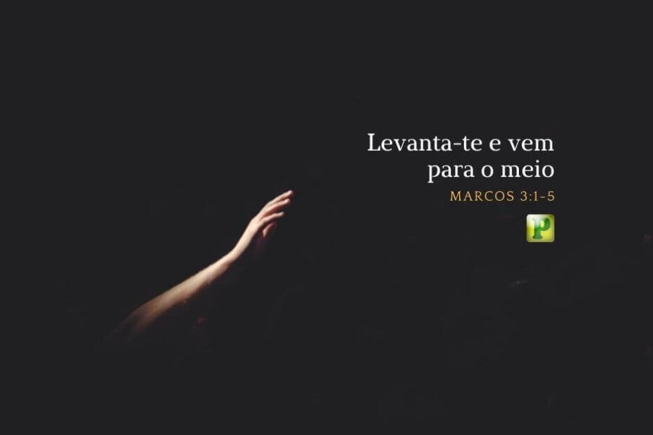 Levanta-te e vem para o meio - Marcos 3:1-5