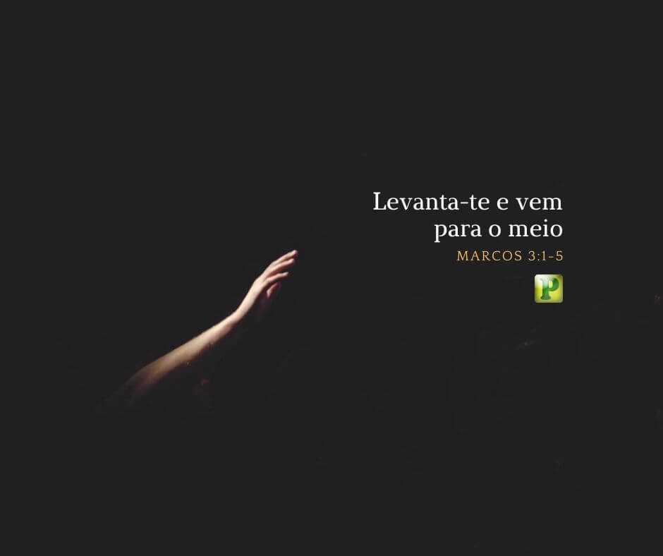 Levanta-te e vem para o meio - Marcos 3:1-5