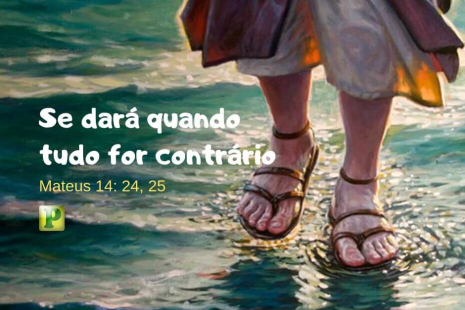 Mateus 14:24-25 - Se dará quando tudo for contrário