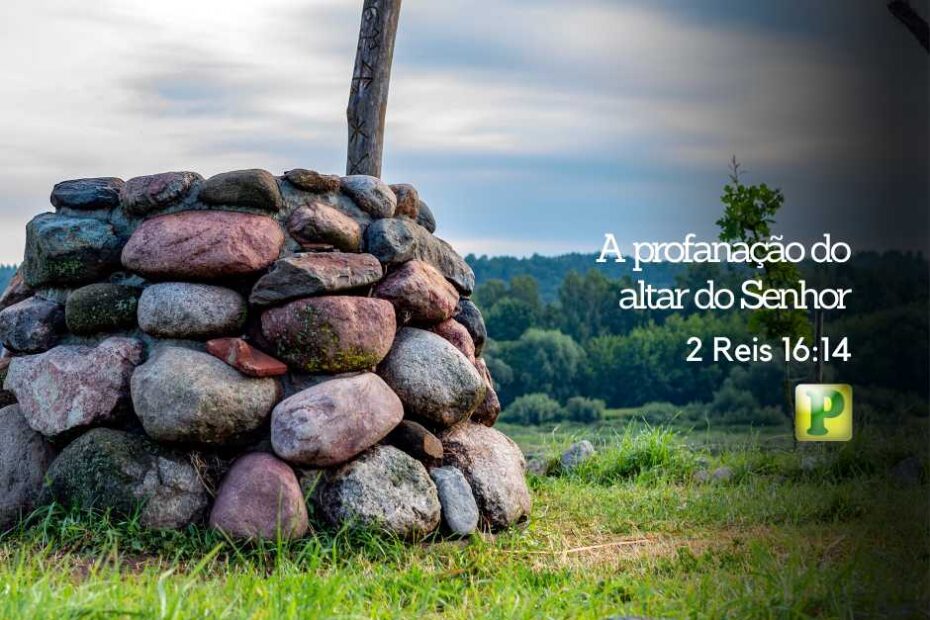 A profanação do altar - Pregação Textual em 2 Reis 16:14