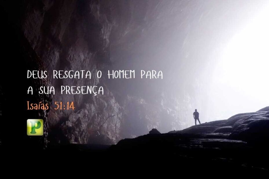 Deus resgata o homem - Isaías 51:14
