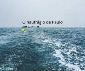 O naufrágio de Paulo – Atos 27:41-44