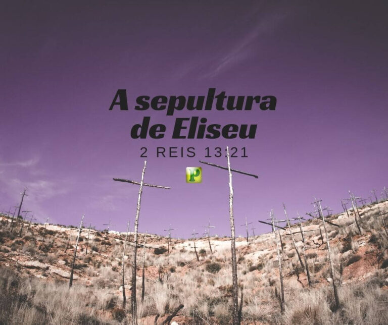 A sepultura de Eliseu – 2 Reis 13:21