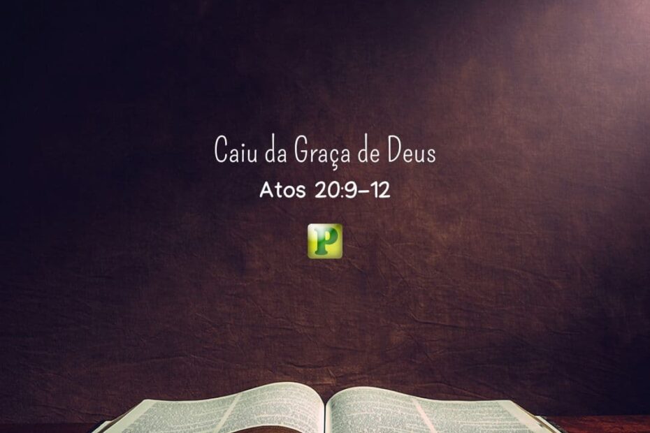 Caiu da Graça de Deus - Pregação Expositiva em Atos 20:9-12