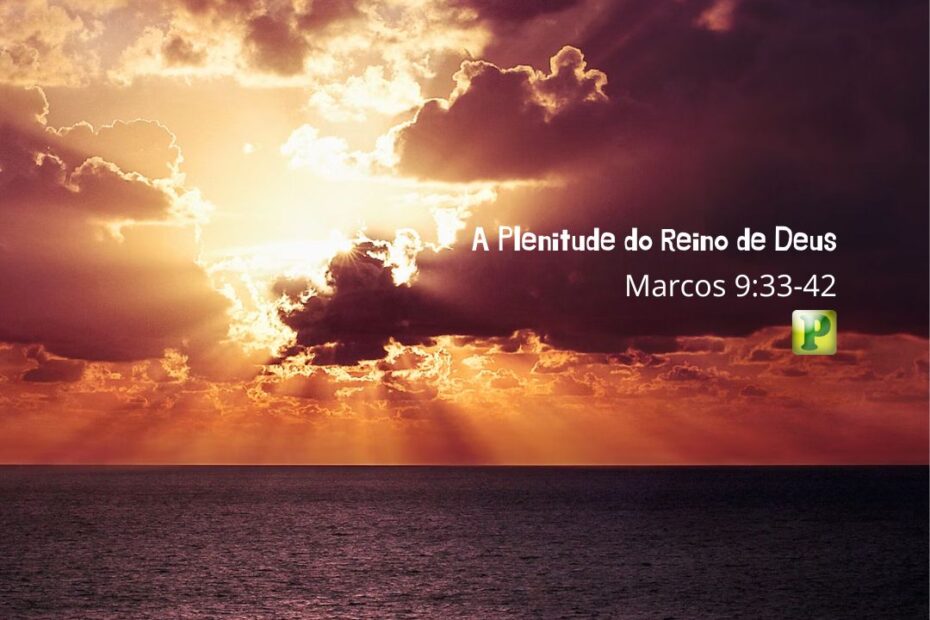 A Plenitude do Reino de Deus - Pregação Expositiva em Marcos 9:33-42