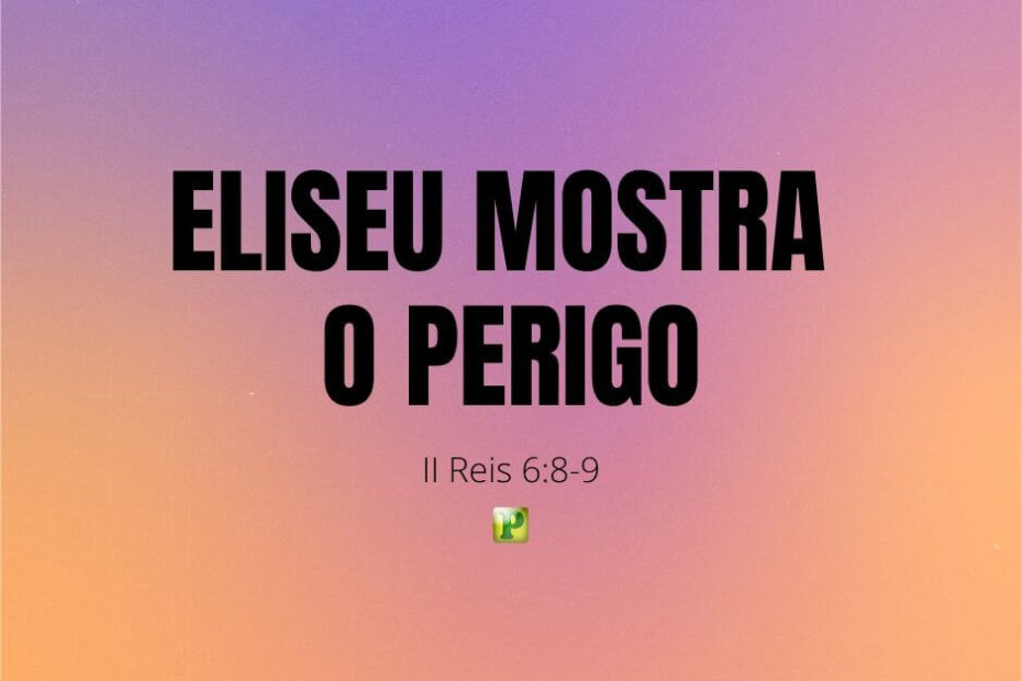 Eliseu mostra o perigo - Pregação Expositiva em II Reis 6:8-9