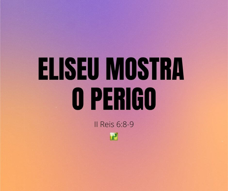 Eliseu mostra o perigo - Pregação Expositiva em II Reis 6:8-9
