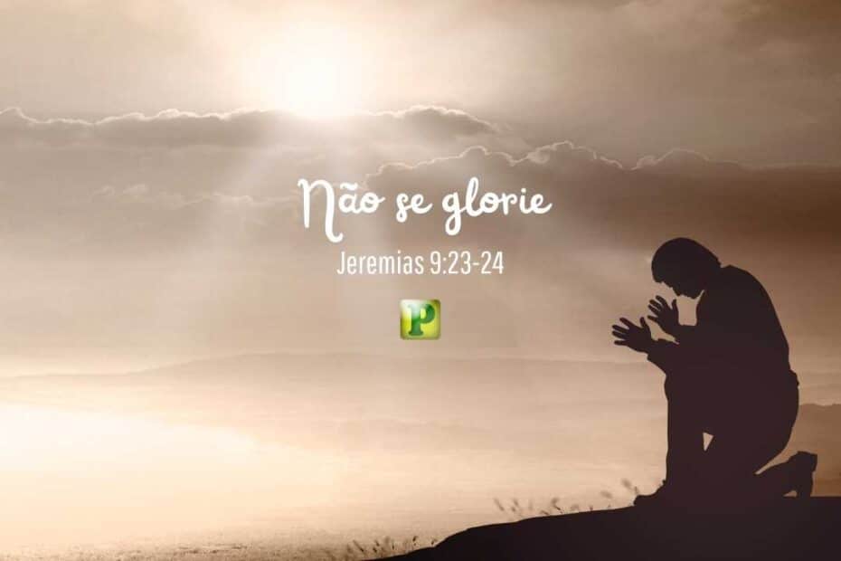 Não se glorie - Jeremias 9:23-24