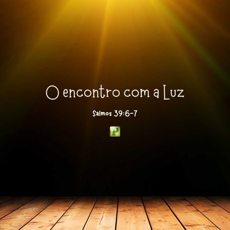 O encontro com a Luz – Salmos 39:6-7