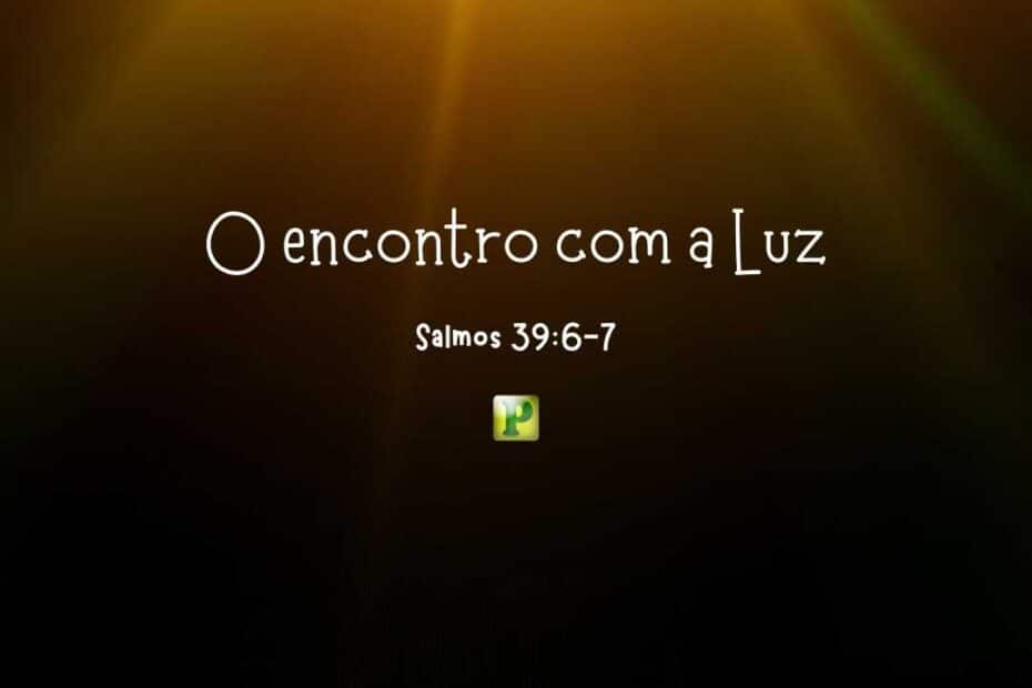 O encontro com a Luz - Salmos 39:6-7
