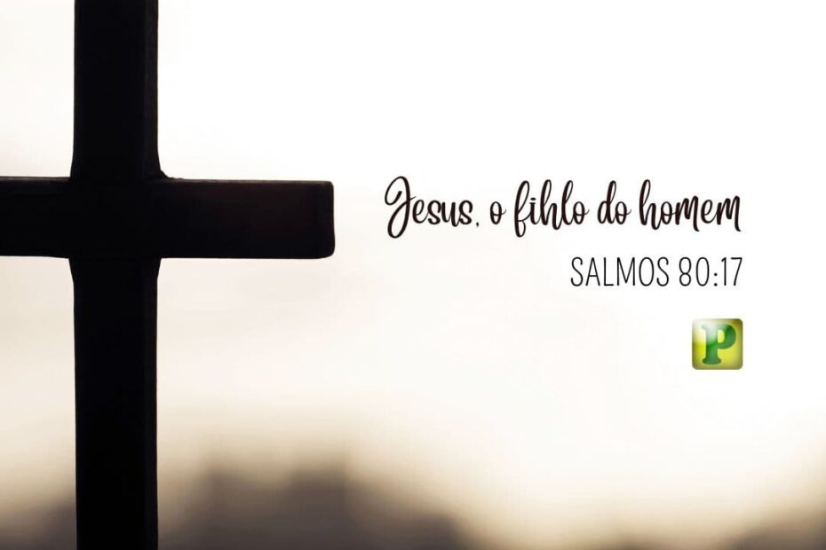 O Filho do Homem - Pregação Expositiva em Salmos 80:17