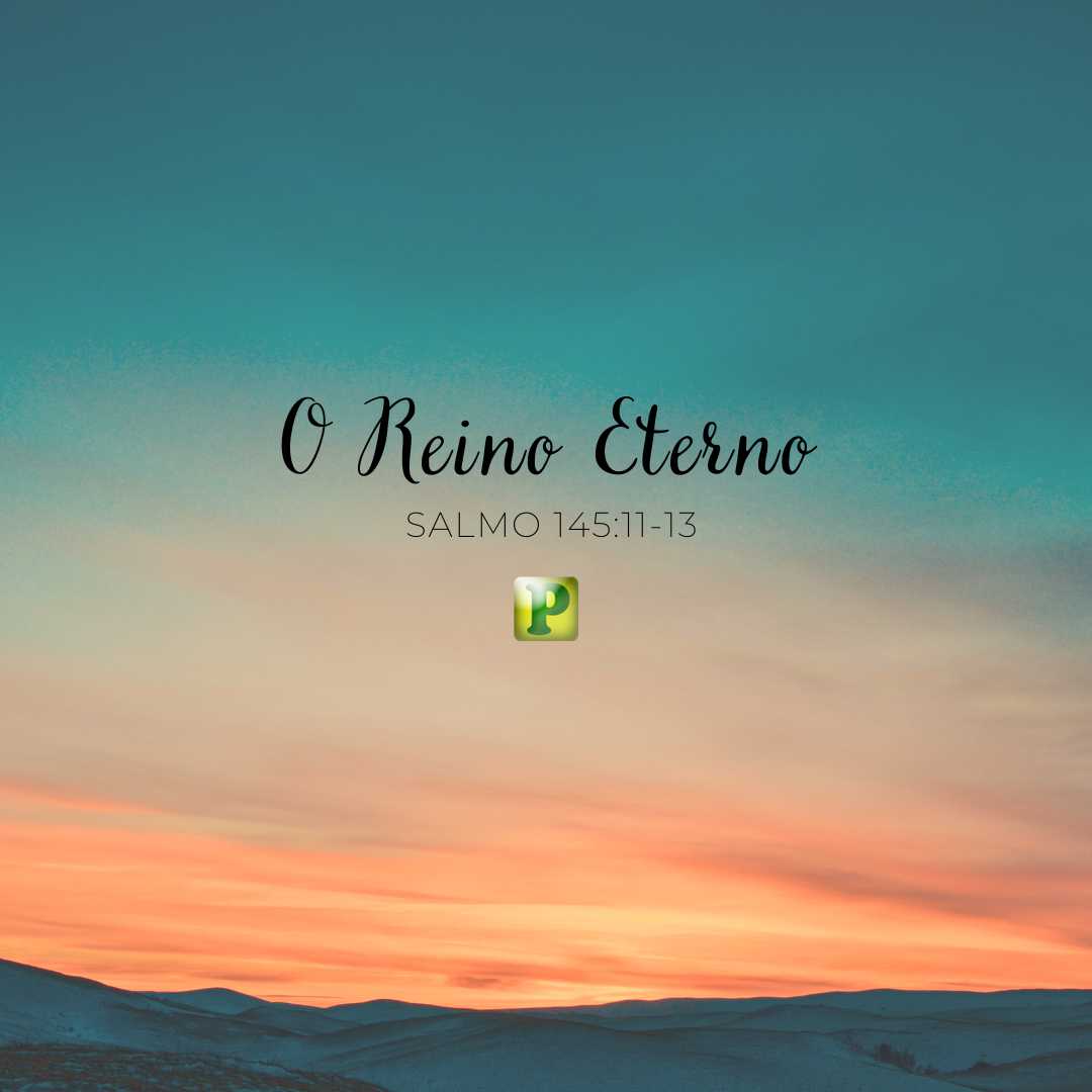 O Reino Eterno - Pregação Expositiva em Salmo 145:11-13