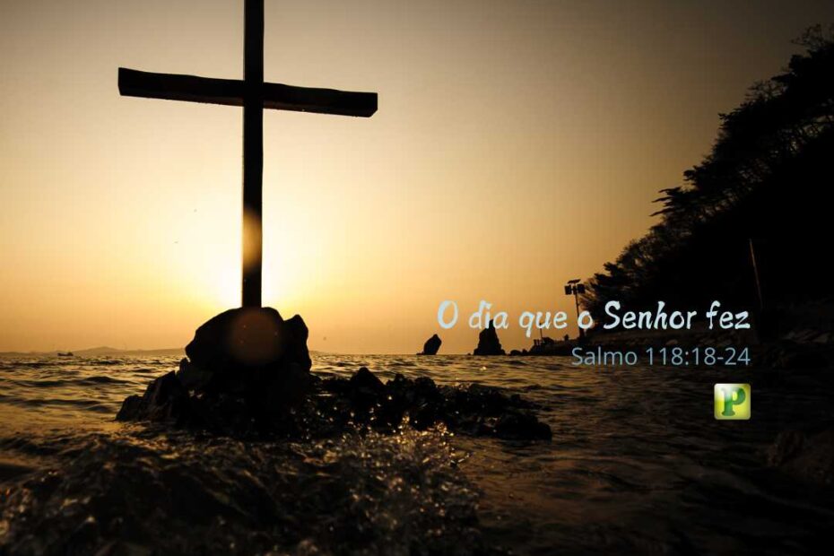 O dia que o Senhor fez -Pregação Expositiva em Salmo 118:18-24