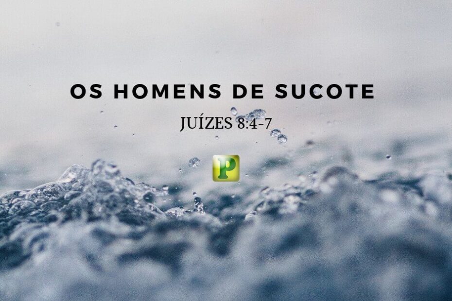 Os homens de Sucote - Pregação Expositiva em Juízes 8:4-7
