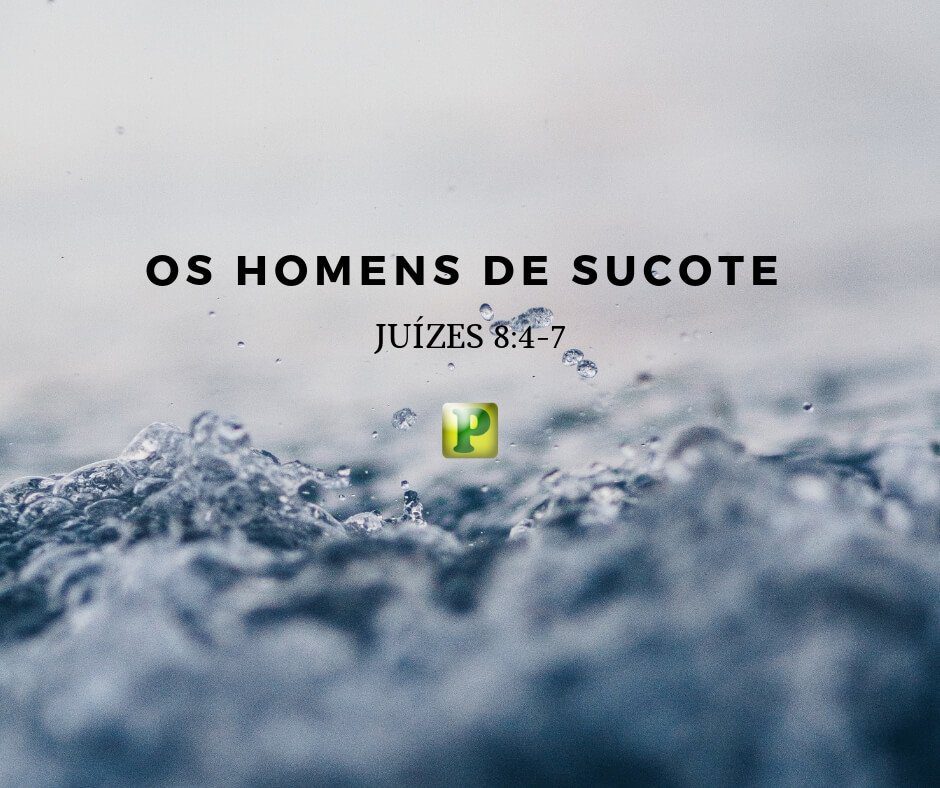 Os homens de Sucote - Pregação Expositiva em Juízes 8:4-7