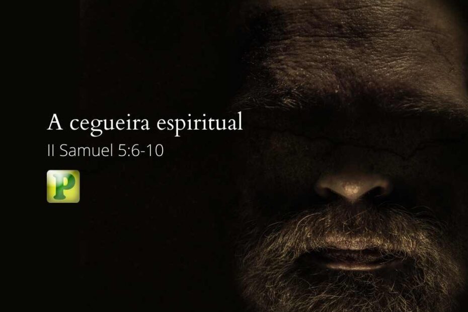 A cegueira espiritual - Pregação Textual em 2 Samuel 5:6-10