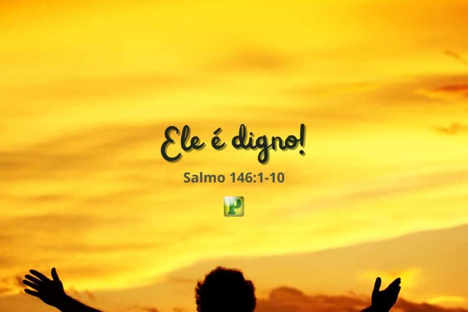 Ele é digno! - Salmo 146:1-10