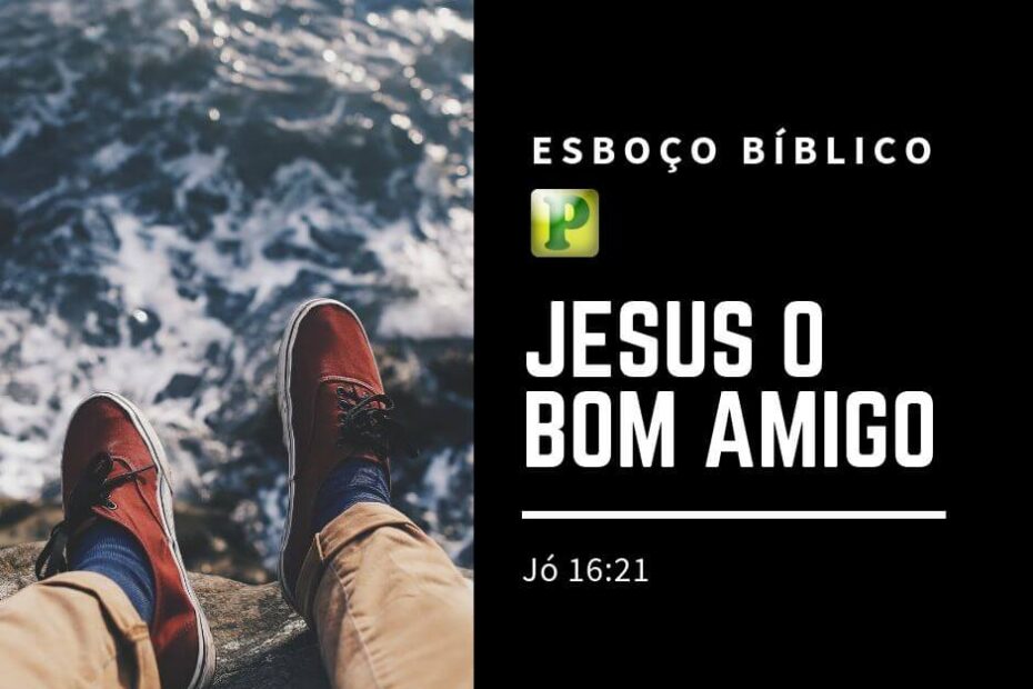 Jesus o bom amigo - Esboço de Pregação Textual em Jó 16:21