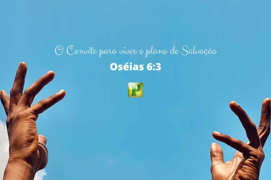 O convite para viver o plano de Salvação - Oséias 6:3
