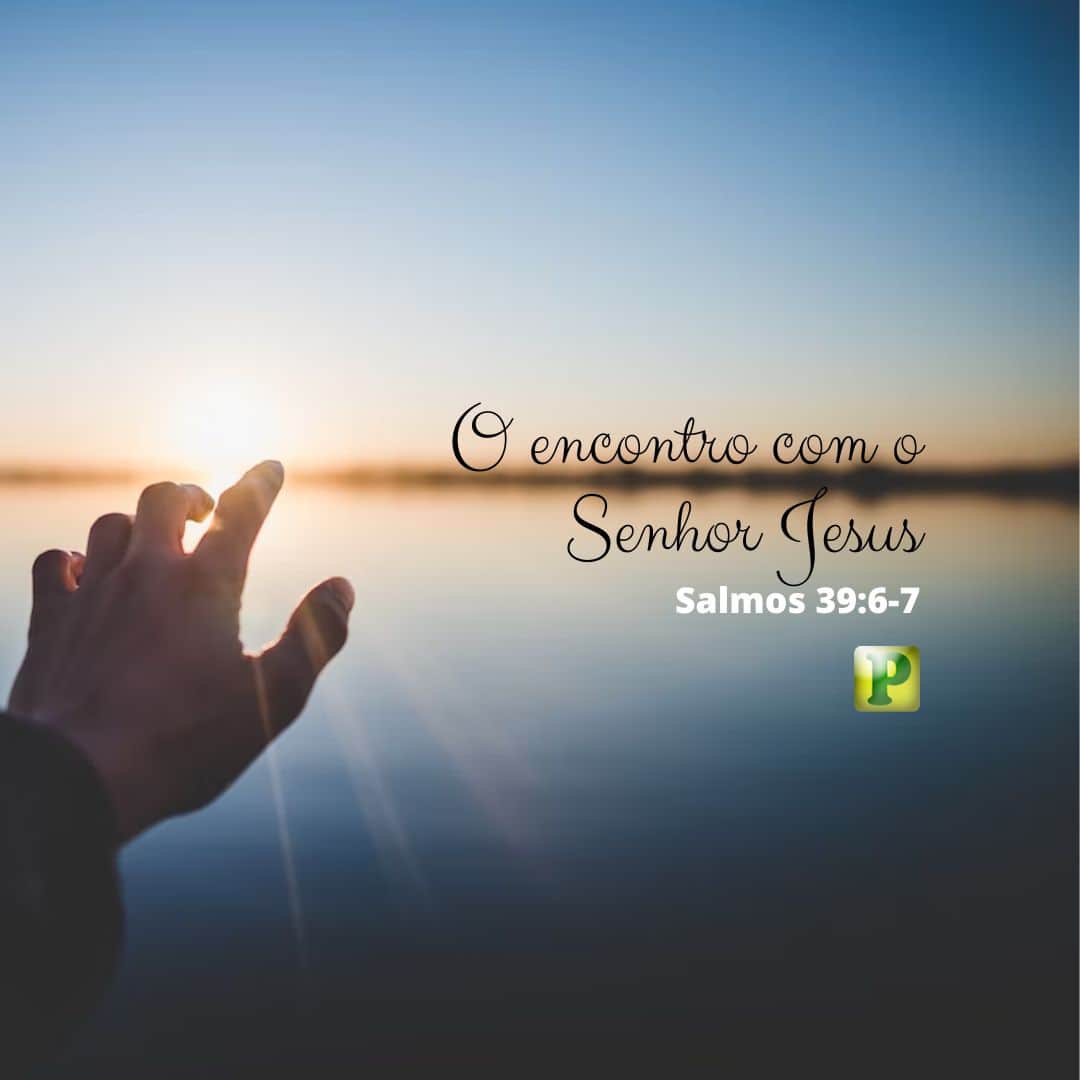 O encontro com o Senhor Jesus - Pregação Expositiva em Salmos 39:6-7