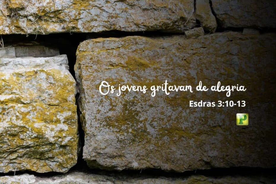 Os jovens gritavam de alegria - Esdras 3:10-13
