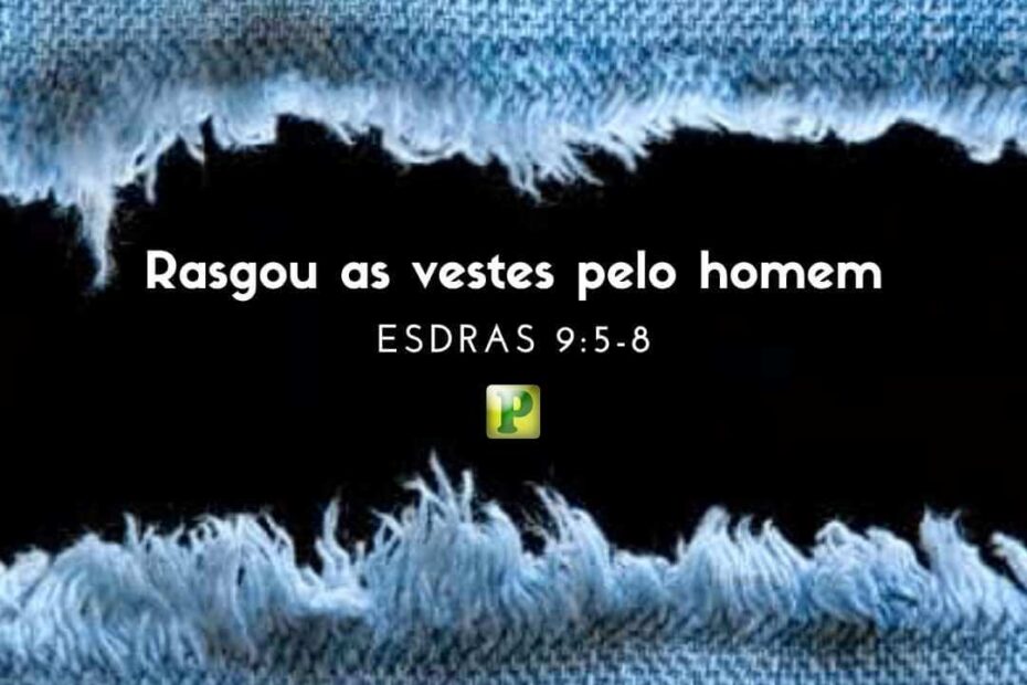 Pregação Expositiva em Esdras 9:5-8 - Rasgou as vestes pelo homem