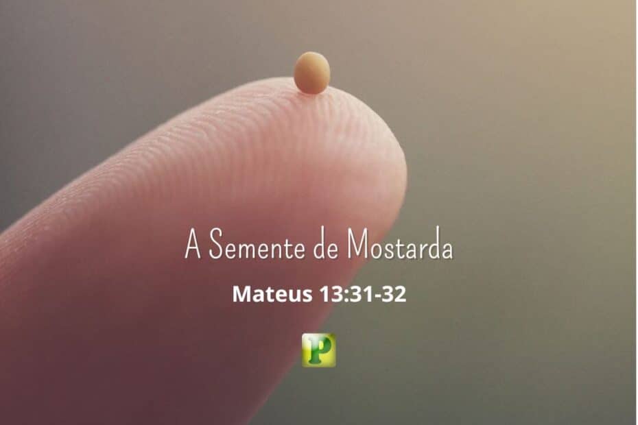 A Semente de Mostarda - Mateus 13:31-32