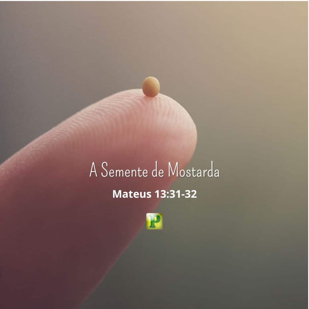 A Semente de Mostarda - Mateus 13:31-32
