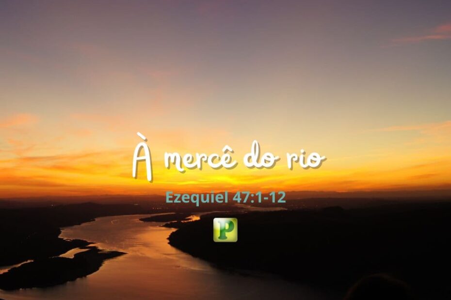 À mercê do rio - Ezequiel 47:1-12