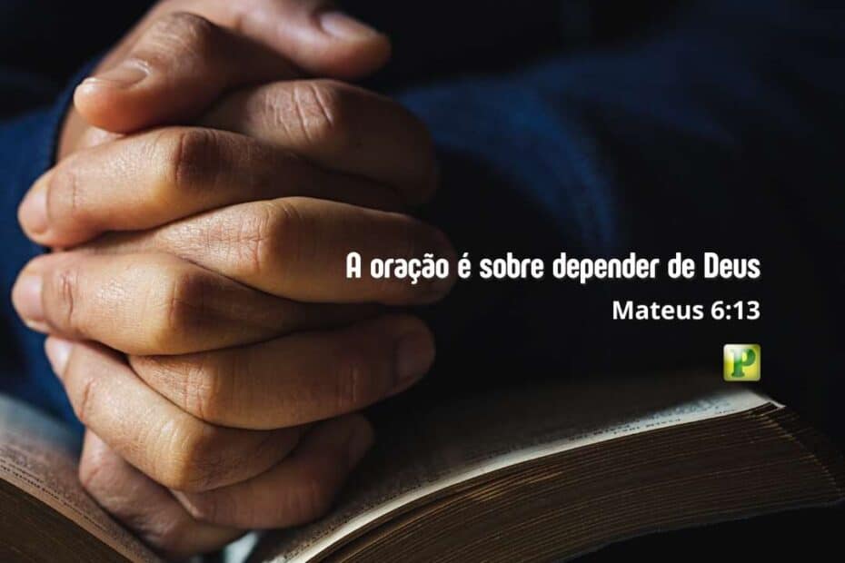 A oração é sobre depender de Deus - Mateus 6:13