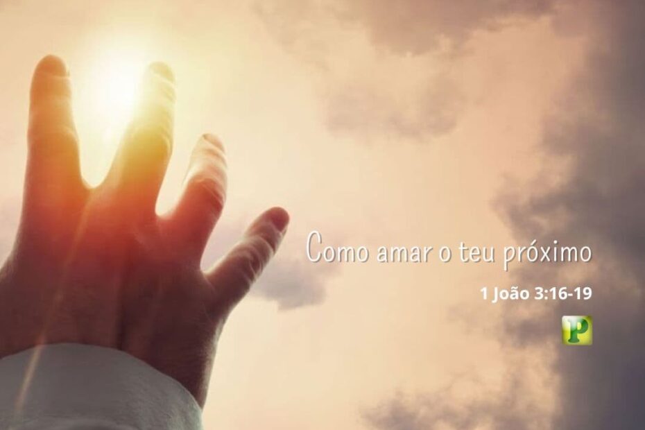 Como amar o teu próximo - 1 João 3:16-19