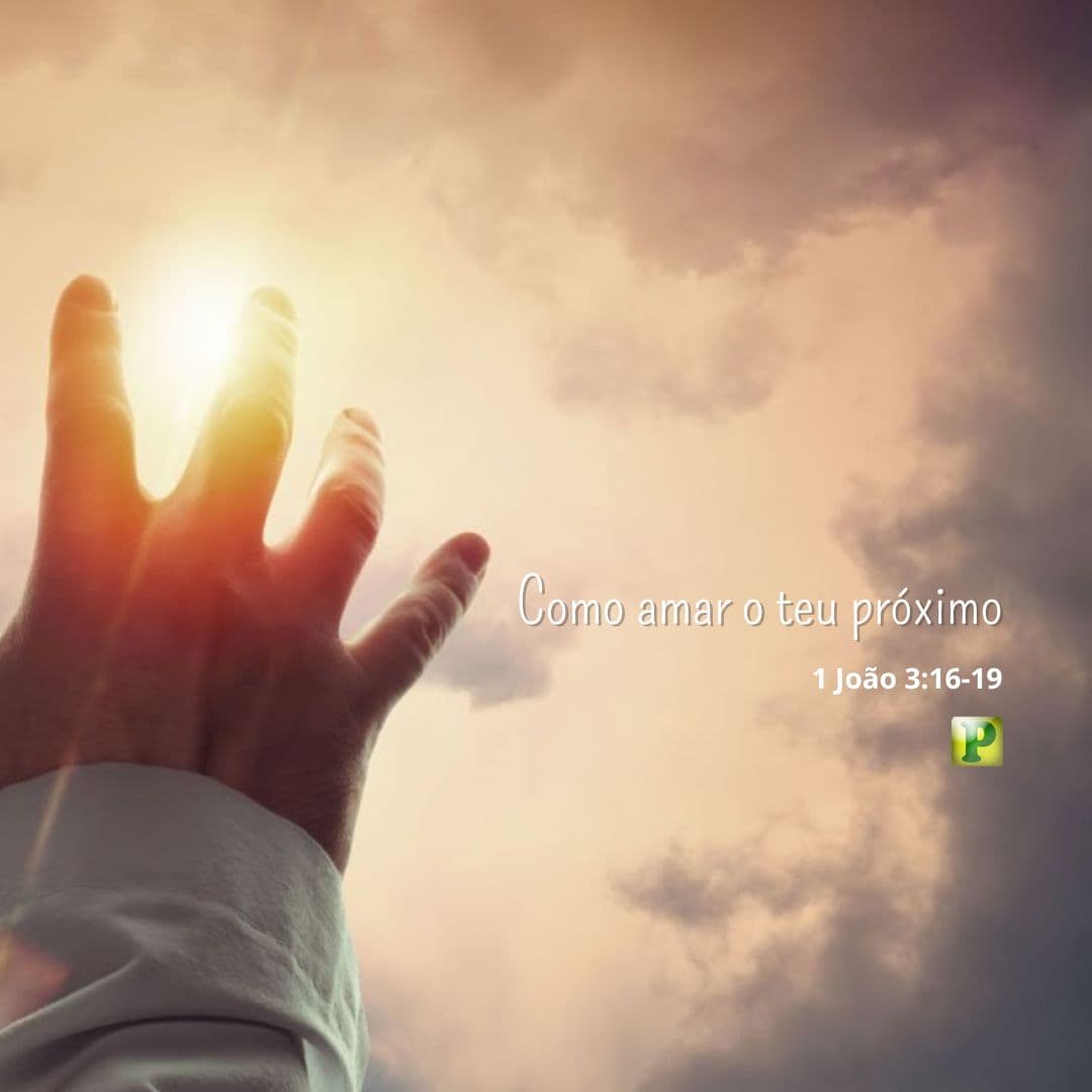 Como amar o teu próximo - 1 João 3:16-19
