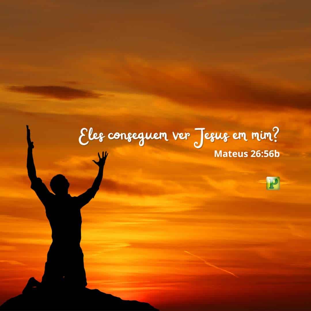 Eles conseguem ver Jesus em mim? - Mateus 26:56b
