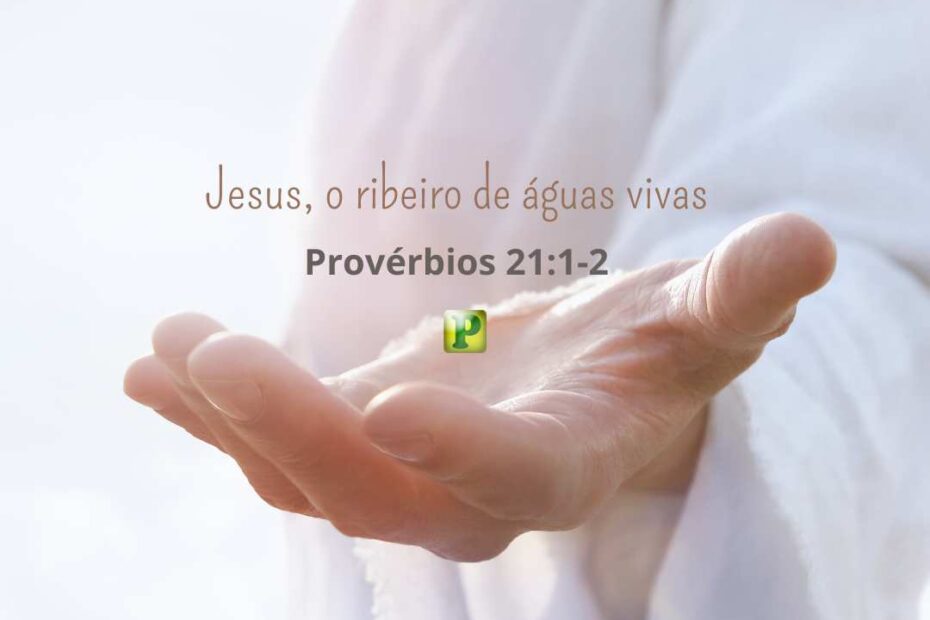 Jesus, o ribeiro de águas vivas - Provérbios 21:1-2