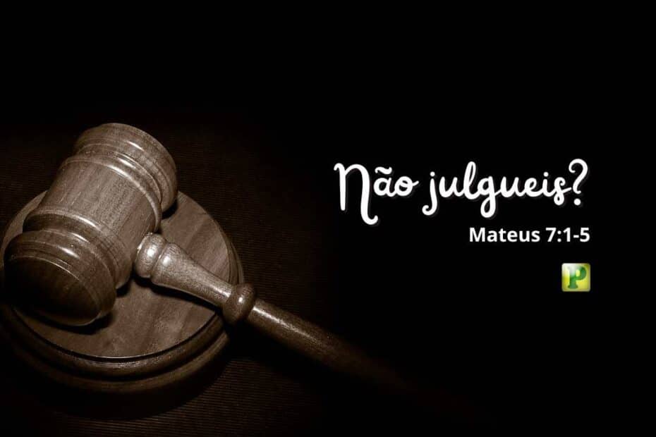 Não julgueis? - Mateus 7:1-5
