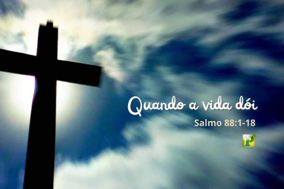 Quando a vida dói - Salmo 88:1-18