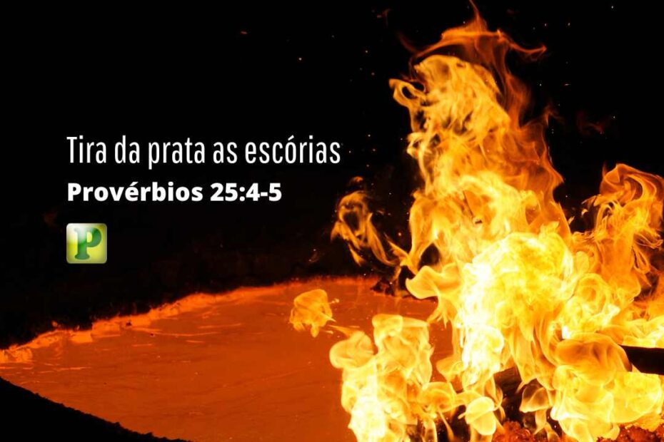 Tira da prata as escórias - Esboço de Pregação Textual em Provérbios 25:4-5