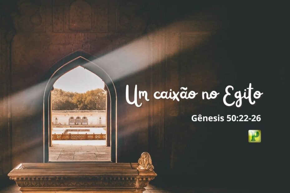 Um caixão no Egito - Gênesis 50:22-26