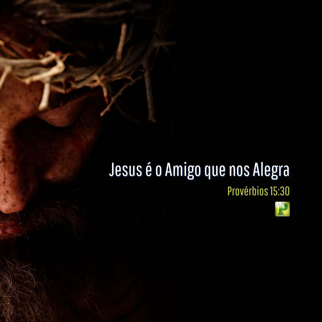 Jesus é o Amigo que nos Alegra - Esboço de Pregação Temática em Provérbios 15:30